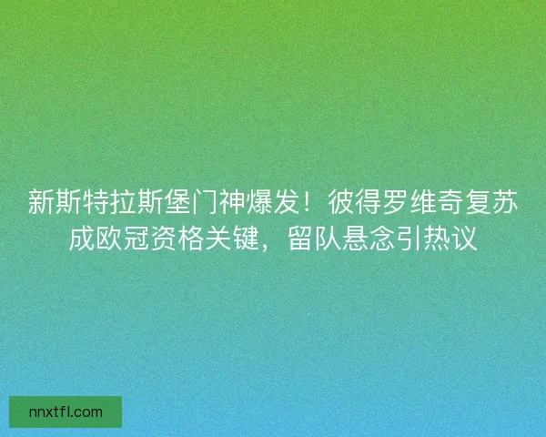 新斯特拉斯堡门神爆发！彼得罗维奇复苏成欧冠资格关键，留队悬念引热议