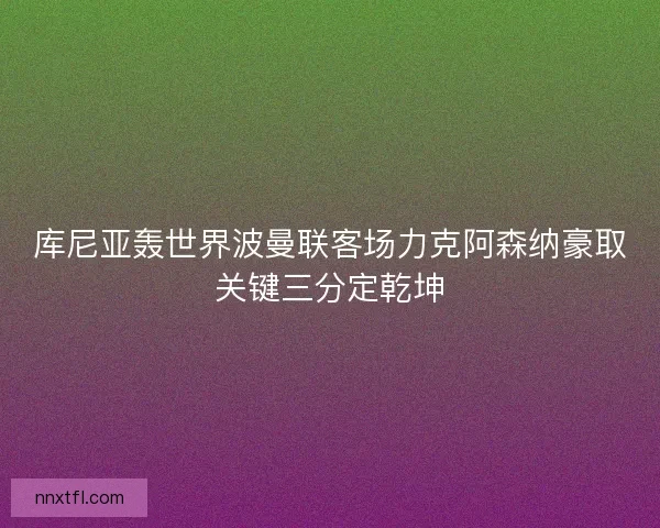 库尼亚轰世界波曼联客场力克阿森纳豪取关键三分定乾坤