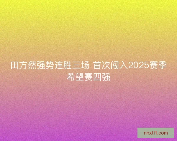 田方然强势连胜三场 首次闯入2025赛季希望赛四强